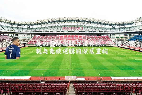 美加墨跨国联办世界杯:地理、赛制与竞技逻辑的深层重构