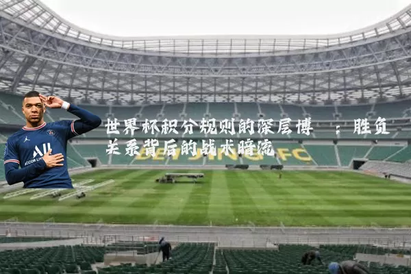世界杯积分规则的深层博弈：胜负关系背后的战术暗流