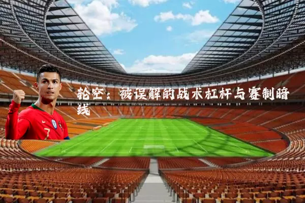 轮空:被误解的战术杠杆与赛制暗线