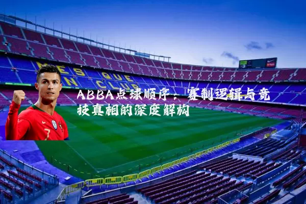 ABBA点球顺序：赛制逻辑与竞技真相的深度解构