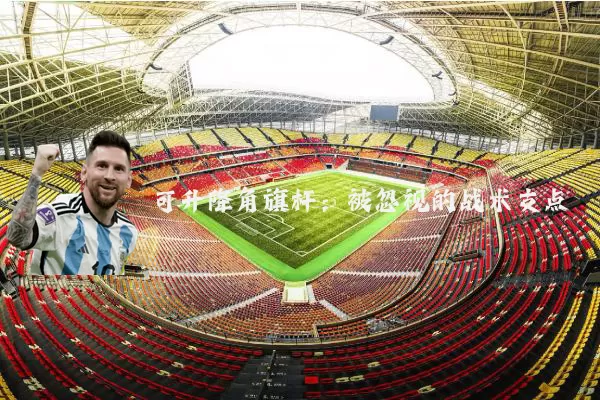 可升降角旗杆:被忽视的战术支点
