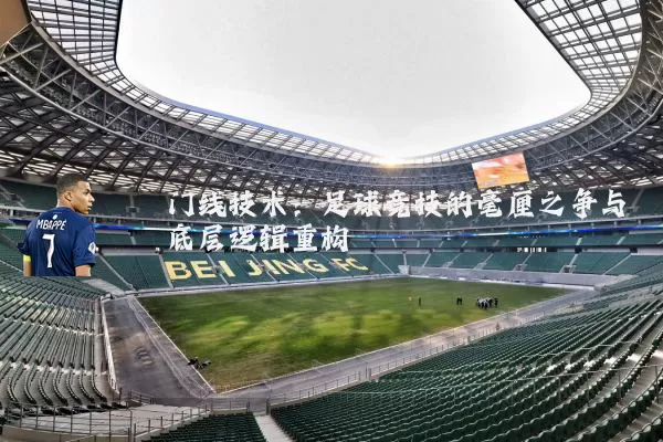 门线技术:足球竞技的毫厘之争与底层逻辑重构