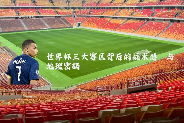 世界杯三大赛区背后的战术博弈与地理密码