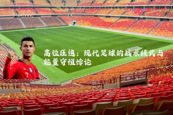 高位压迫：现代足球的战术核武与能量守恒悖论