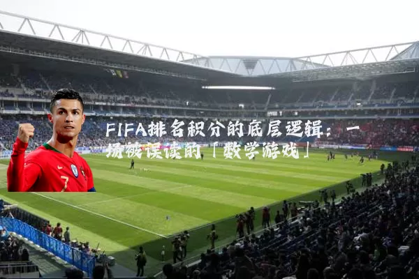 FIFA排名积分的底层逻辑:一场被误读的「数学游戏」