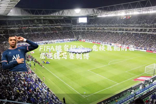 FIFA排名积分:竞技真相的底层逻辑与赛制博弈
