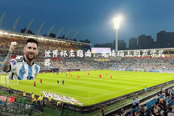 世界杯主题曲:竞技场上的声学武器