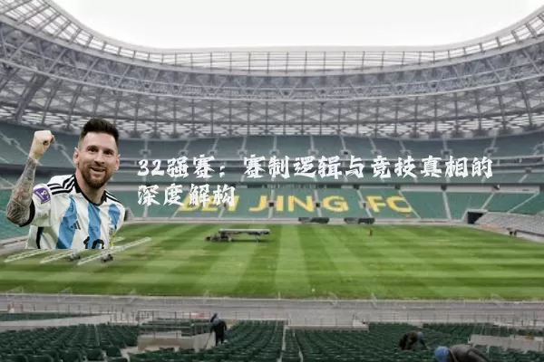 32强赛：赛制逻辑与竞技真相的深度解构