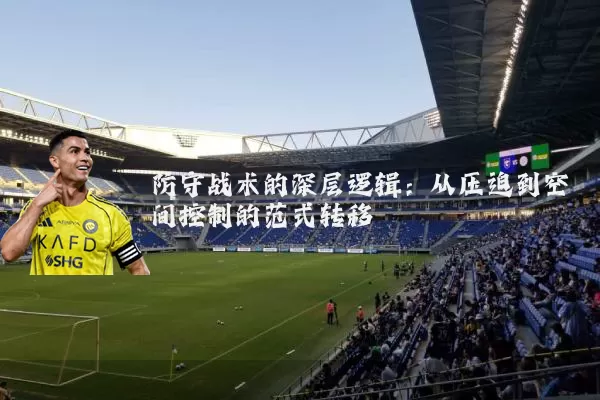 防守战术的深层逻辑:从压迫到空间控制的范式转移