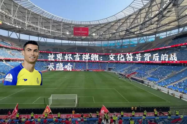 世界杯吉祥物:文化符号背后的战术隐喻