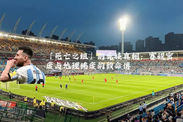 「死亡之组」的竞技真相:赛程密度与地理纬度的致命博弈